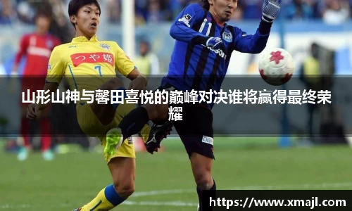 山形山神与馨田喜悦的巅峰对决谁将赢得最终荣耀